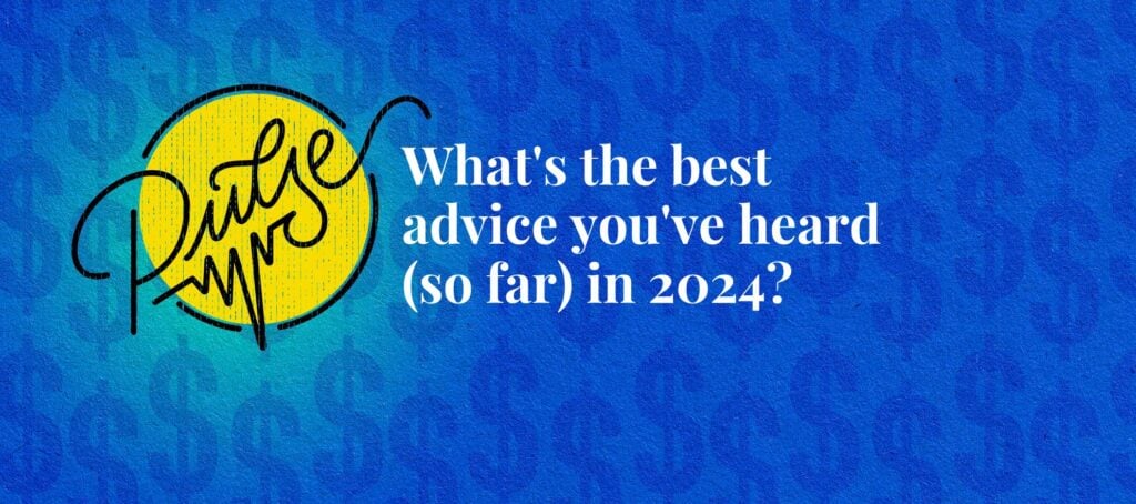 What’s the best advice you’ve heard (so far) in 2024? Pulse